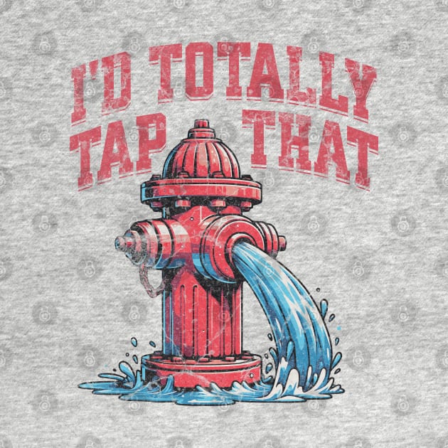 I'd Totally Tap That Funny Firefighter Wet Hydrant by Lunatic Bear